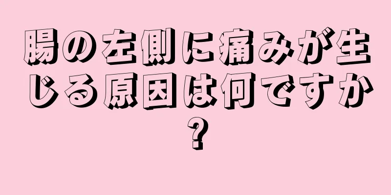 腸の左側に痛みが生じる原因は何ですか?