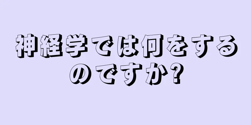 神経学では何をするのですか?
