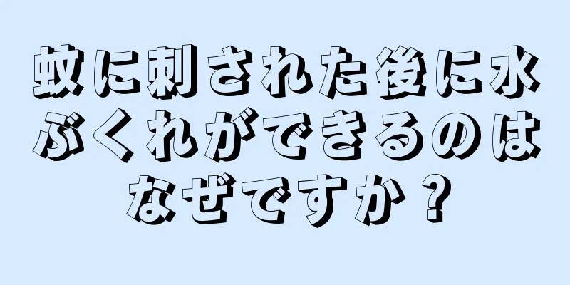 蚊に刺された後に水ぶくれができるのはなぜですか？