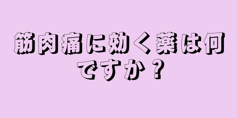 筋肉痛に効く薬は何ですか？