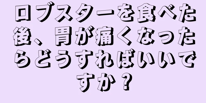 ロブスターを食べた後、胃が痛くなったらどうすればいいですか？