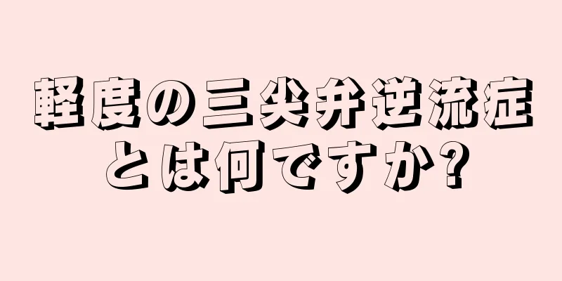 軽度の三尖弁逆流症とは何ですか?