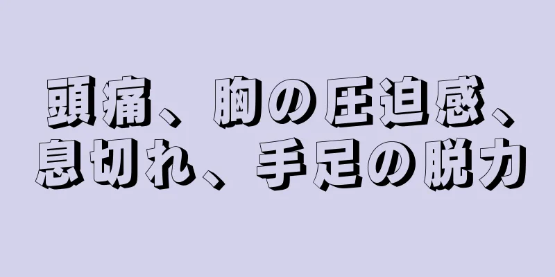 頭痛、胸の圧迫感、息切れ、手足の脱力