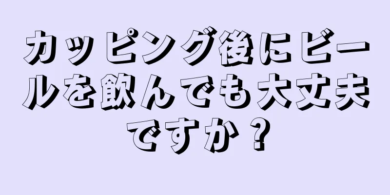 カッピング後にビールを飲んでも大丈夫ですか？