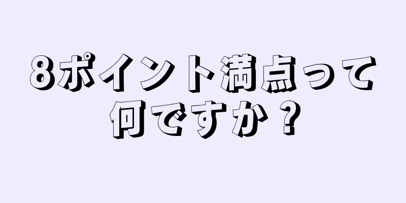 8ポイント満点って何ですか？