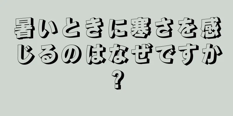 暑いときに寒さを感じるのはなぜですか?
