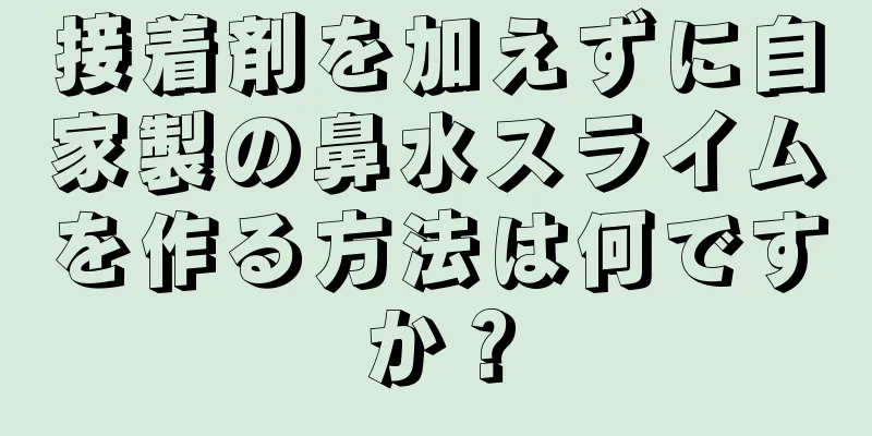 接着剤を加えずに自家製の鼻水スライムを作る方法は何ですか？