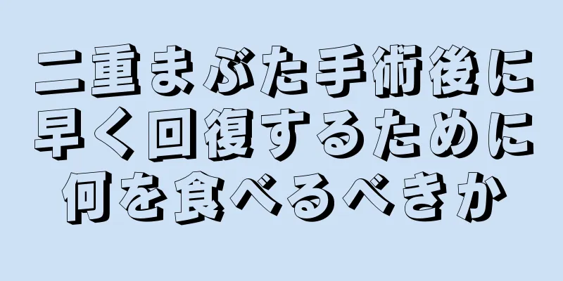二重まぶた手術後に早く回復するために何を食べるべきか