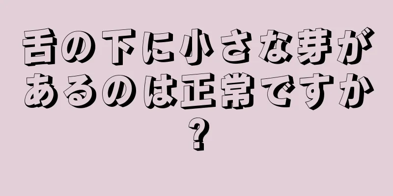 舌の下に小さな芽があるのは正常ですか?