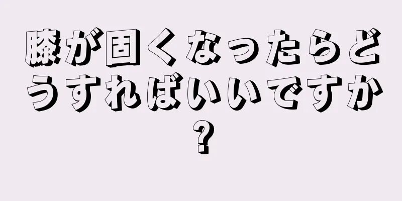 膝が固くなったらどうすればいいですか?
