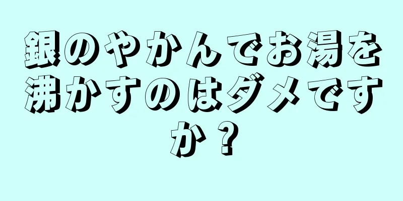 銀のやかんでお湯を沸かすのはダメですか？