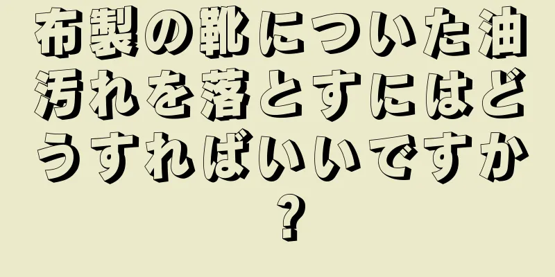 布製の靴についた油汚れを落とすにはどうすればいいですか？
