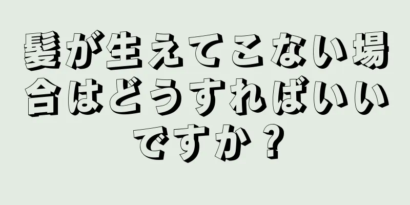 髪が生えてこない場合はどうすればいいですか？