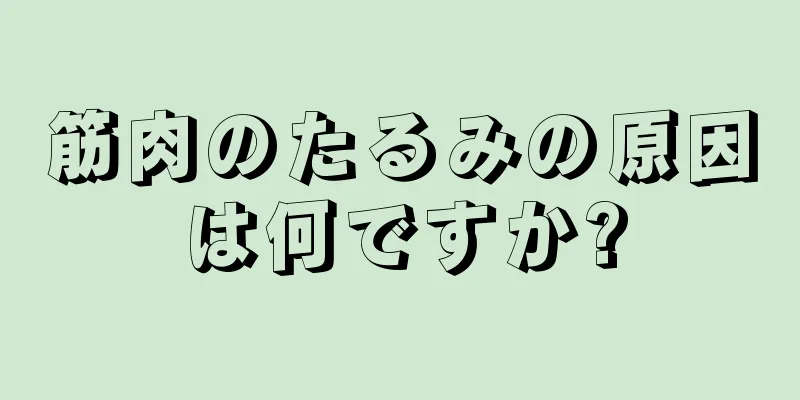 筋肉のたるみの原因は何ですか?