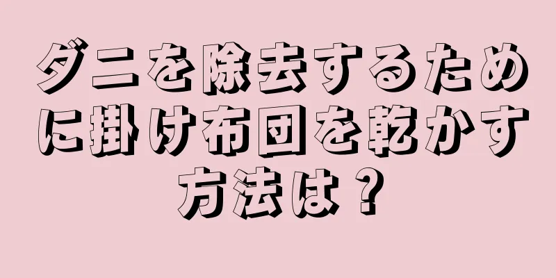ダニを除去するために掛け布団を乾かす方法は？