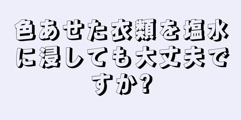色あせた衣類を塩水に浸しても大丈夫ですか?