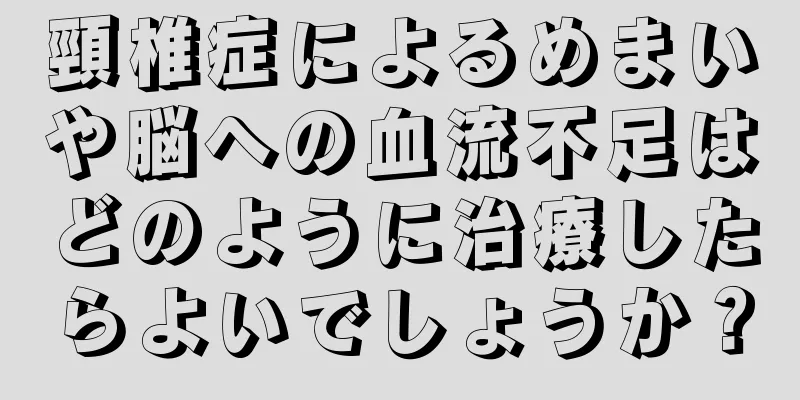 頸椎症によるめまいや脳への血流不足はどのように治療したらよいでしょうか？