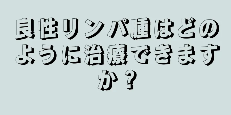 良性リンパ腫はどのように治療できますか？