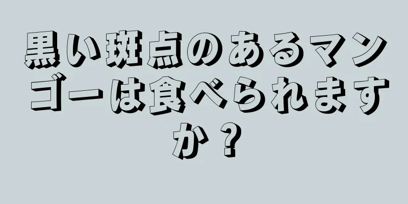 黒い斑点のあるマンゴーは食べられますか？