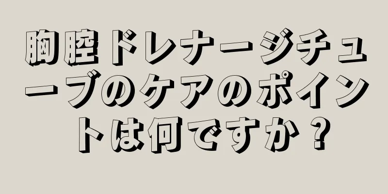 胸腔ドレナージチューブのケアのポイントは何ですか？