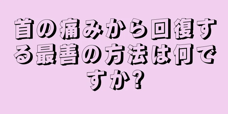 首の痛みから回復する最善の方法は何ですか?