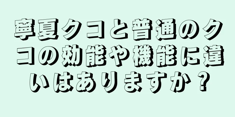 寧夏クコと普通のクコの効能や機能に違いはありますか？