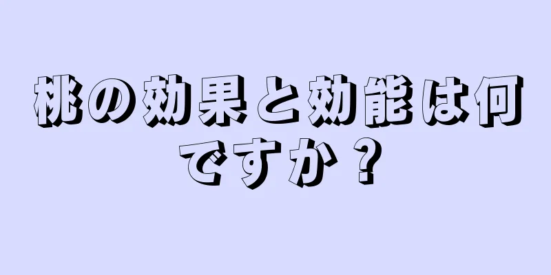 桃の効果と効能は何ですか？