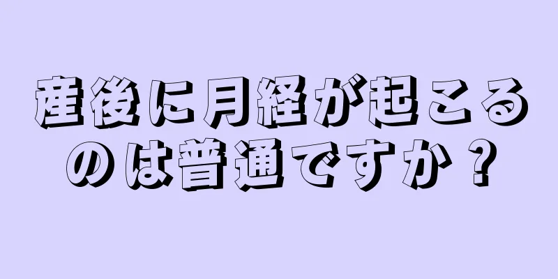 産後に月経が起こるのは普通ですか？