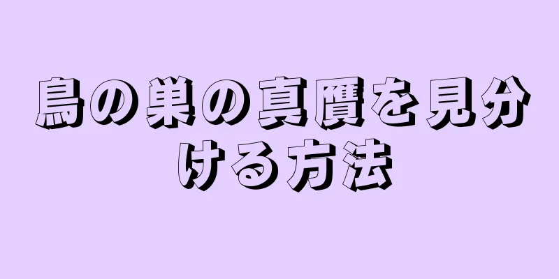 鳥の巣の真贋を見分ける方法