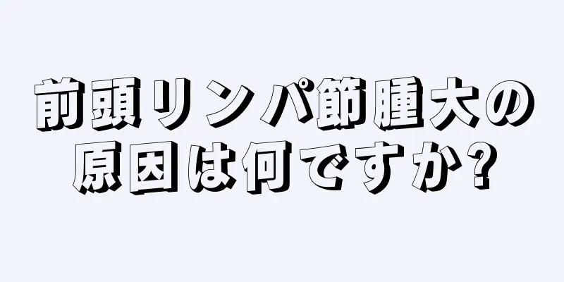 前頭リンパ節腫大の原因は何ですか?