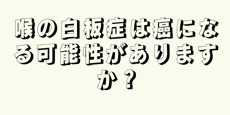 喉の白板症は癌になる可能性がありますか？