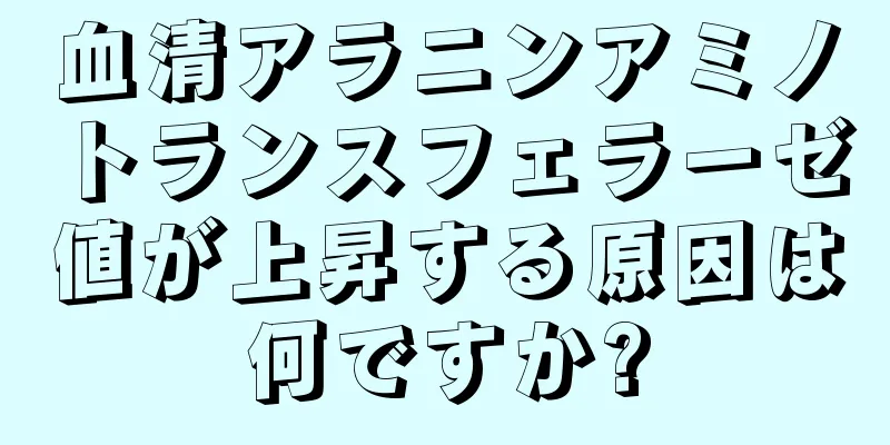 血清アラニンアミノトランスフェラーゼ値が上昇する原因は何ですか?
