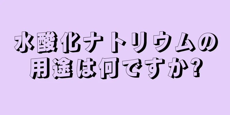 水酸化ナトリウムの用途は何ですか?