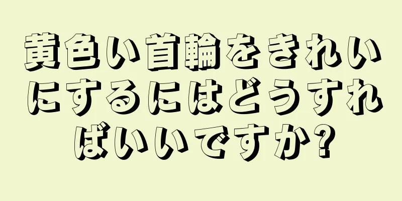 黄色い首輪をきれいにするにはどうすればいいですか?