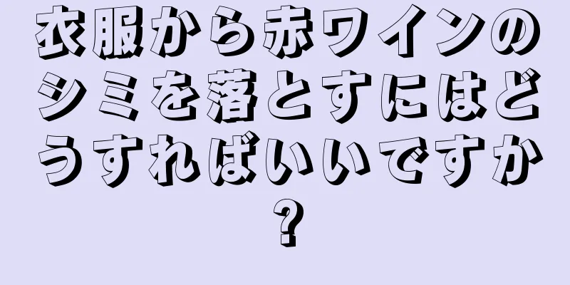 衣服から赤ワインのシミを落とすにはどうすればいいですか?