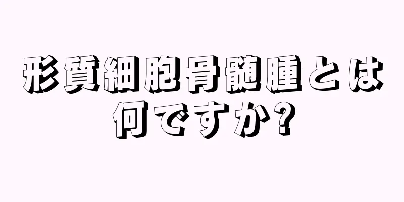 形質細胞骨髄腫とは何ですか?
