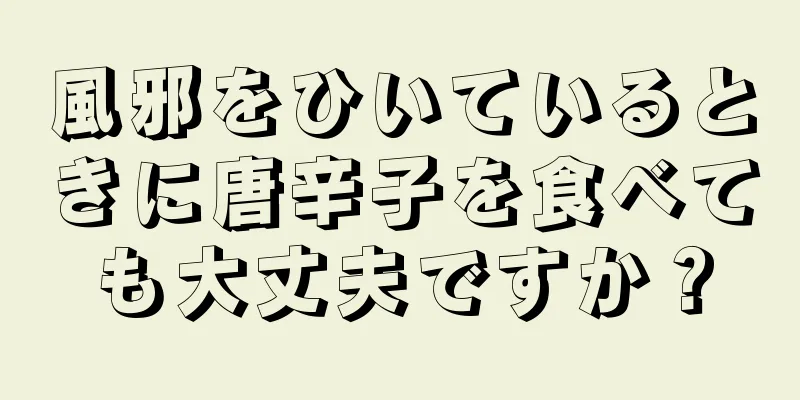 風邪をひいているときに唐辛子を食べても大丈夫ですか？