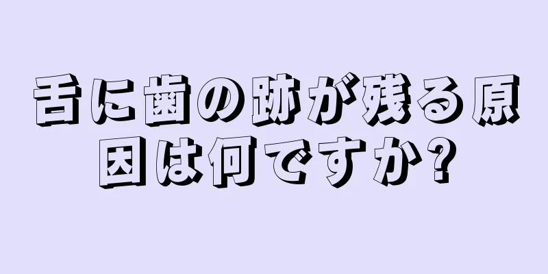 舌に歯の跡が残る原因は何ですか?
