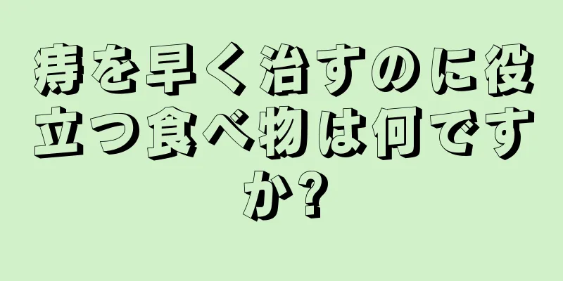 痔を早く治すのに役立つ食べ物は何ですか?