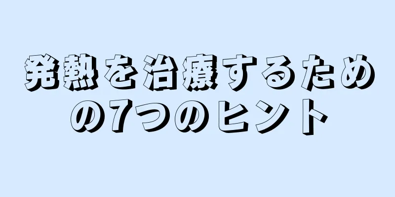 発熱を治療するための7つのヒント