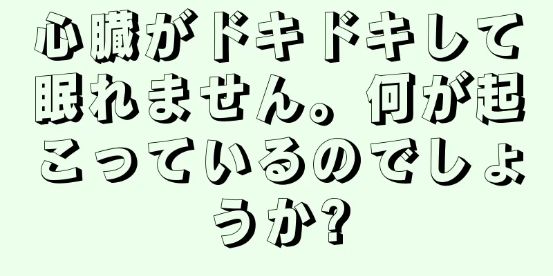 心臓がドキドキして眠れません。何が起こっているのでしょうか?