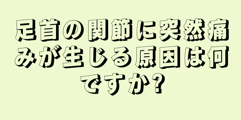 足首の関節に突然痛みが生じる原因は何ですか?