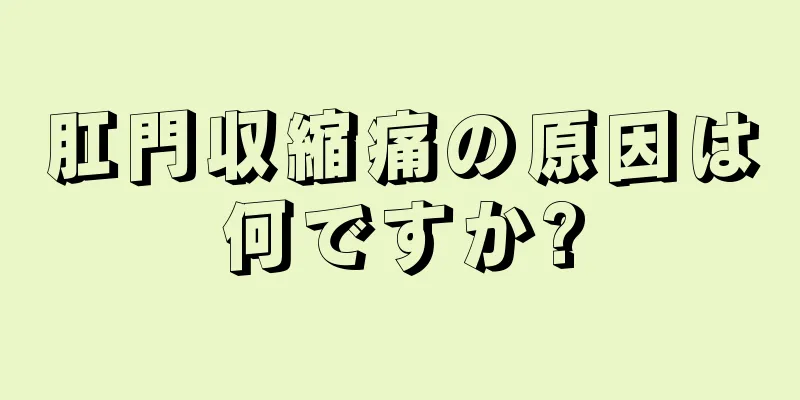 肛門収縮痛の原因は何ですか?