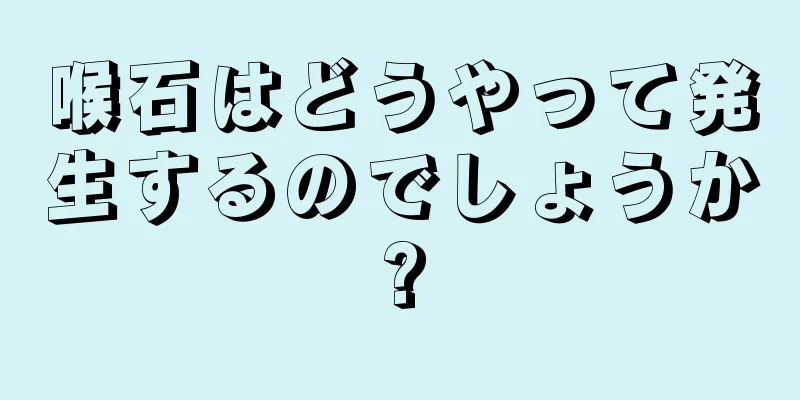 喉石はどうやって発生するのでしょうか?