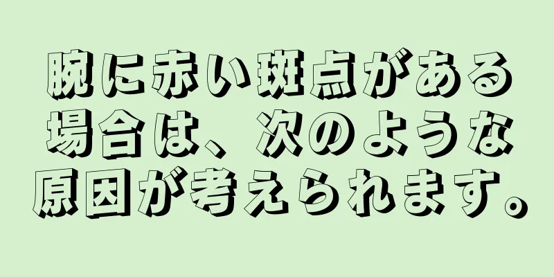 腕に赤い斑点がある場合は、次のような原因が考えられます。