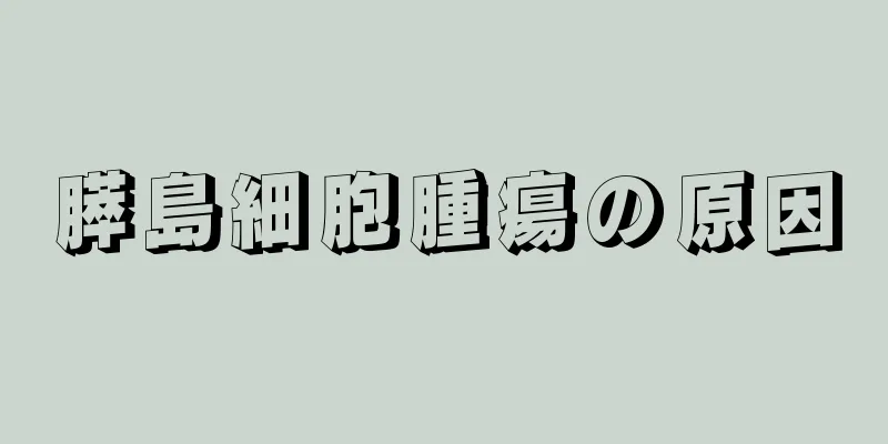 膵島細胞腫瘍の原因