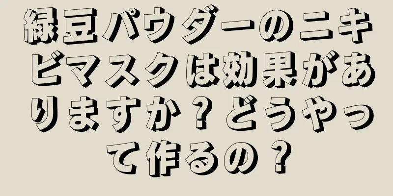 緑豆パウダーのニキビマスクは効果がありますか？どうやって作るの？