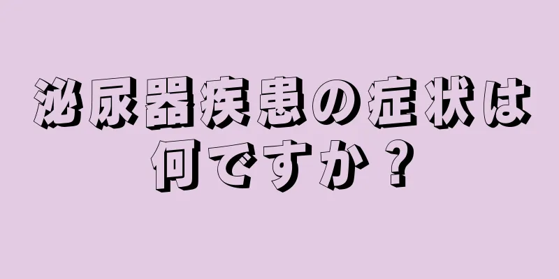 泌尿器疾患の症状は何ですか？