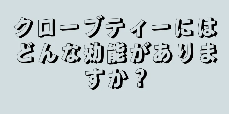 クローブティーにはどんな効能がありますか？