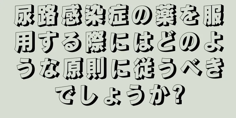尿路感染症の薬を服用する際にはどのような原則に従うべきでしょうか?